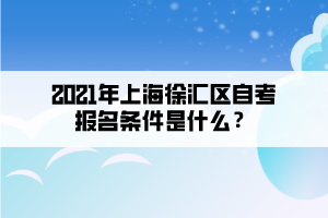 2021年上海徐汇区自学考试报名条件是什么？