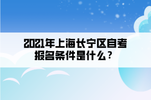 2021年上海长宁区自学考试报名条件是什么？