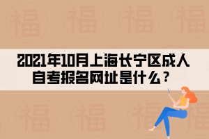 2021年10月上海长宁区成人自学考试报名网址是什么？