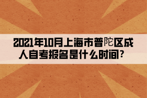 2021年10月上海市普陀区成人自学考试报名是什么时间？