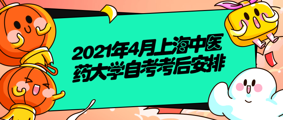 【上海中医药大学】2021年4月自学考试考后安排